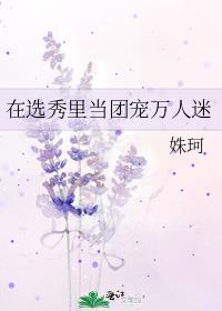在选秀里当团宠万人迷免费全文