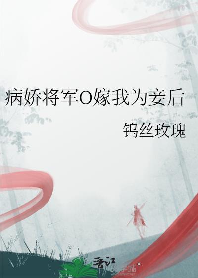 病娇将军O嫁我为妾后钨丝玫瑰的最新章节更新时间