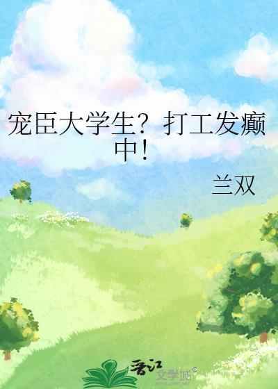 宠臣大学生?打工发癫中! 兰双 笔趣阁