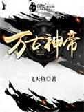 万古神帝飞天鱼无弹窗免费阅读全文