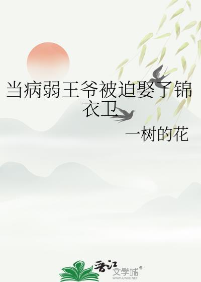 当病弱王爷被迫娶了锦衣卫全文阅读