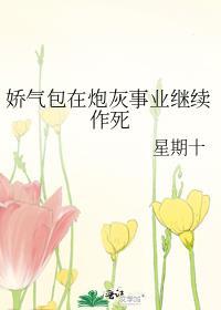 娇气包在炮灰事业继续作死by星期十