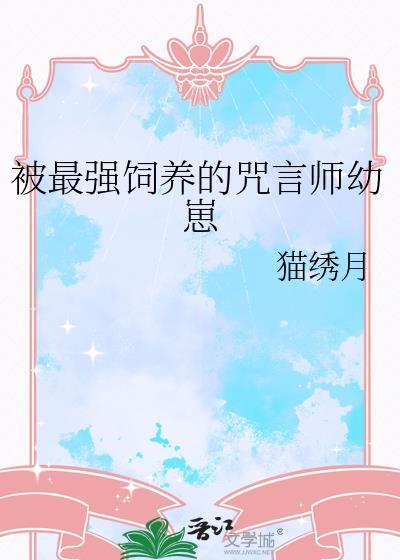 被最强饲养的咒言师幼崽 最新章节 无弹窗
