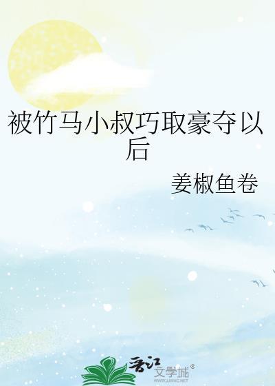 被竹马小叔巧取豪夺以后txt