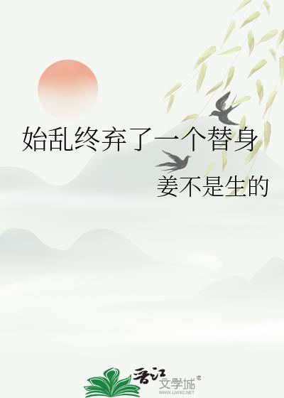 始乱终弃了一个替身by姜不是生的