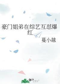 豪门姐弟在综艺互怼爆红了免费阅读