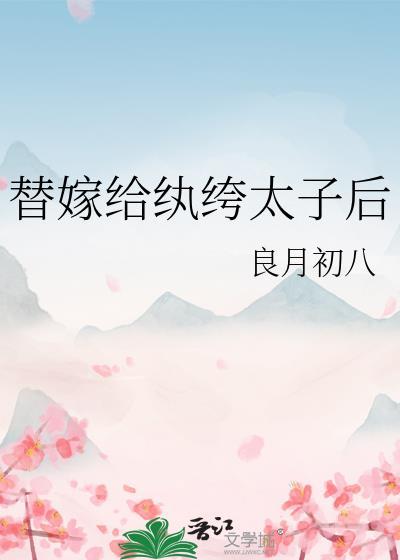 替嫁给纨绔太子后by良月初八txt