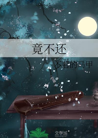 竟不还by不若的马甲笔趣阁