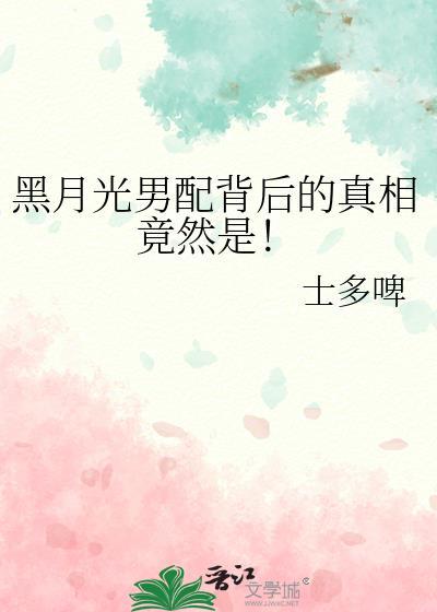 黑月光男配背后的真相竟然是by士多啤