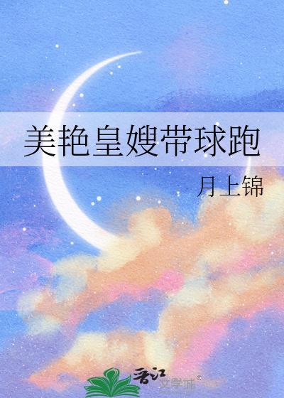美艳皇嫂带球跑by月上锦