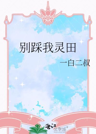 别踩我灵田一全文免费阅读