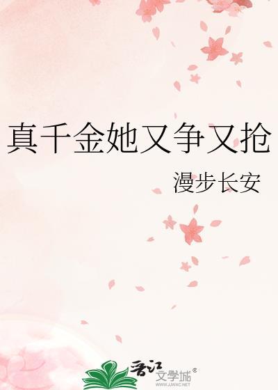 真千金她又争又抢 漫步长安 免费