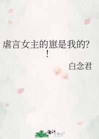 虐言女主的崽是我的_白念君