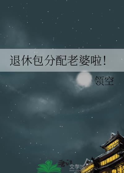 退休包分配老婆啦!txt