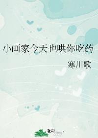 小画家今天也哄你吃药by寒川歌txt