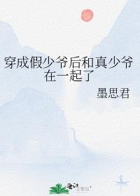 穿成假少爷后和真少爷在一起了墨思君晋江