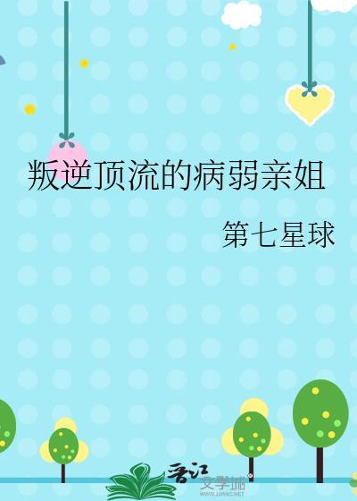 叛逆顶流的病弱亲姐 第七星球