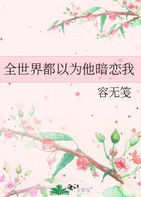 全世界以为他暗恋我全文阅读