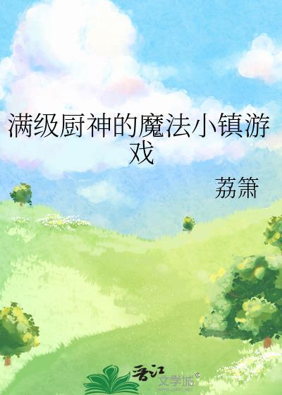 满级厨神的魔法小镇游戏作者荔箫番外