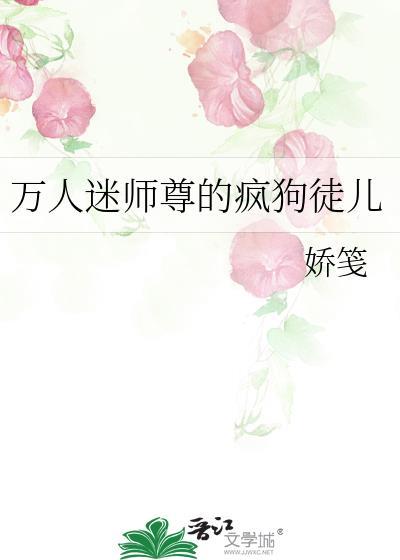 万人迷师尊的疯狗徒儿gl