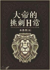 大帝的挑刺日常完结番外