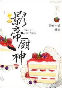 影帝厨神by静舟小妖百度
