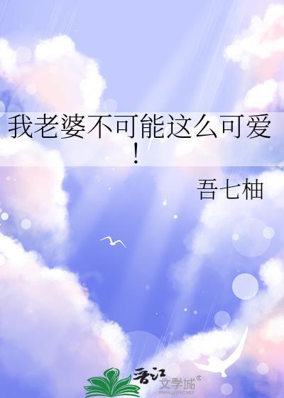 我老婆不可能这么可爱全文免费阅读