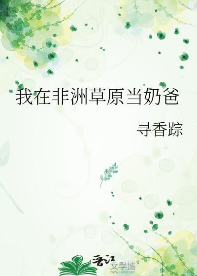 我在非洲草原当奶爸 寻香踪