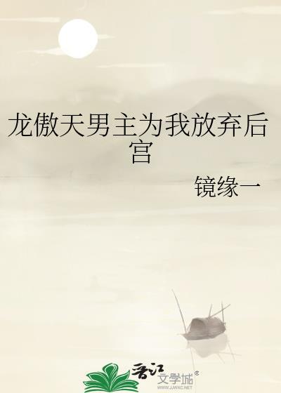 龙傲天男主为我放弃后宫 作者镜缘