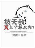 被天敌看上了怎么办?作者锦橙