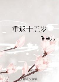 重返十五岁夏青槐TXT资源