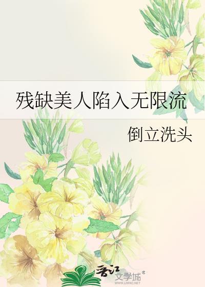 残缺美人陷入无限流 作者∶倒立洗头第19章