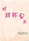 到我怀里来无防盗无错章