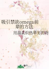 吸引禁欲omega前辈的方法番外全TXT