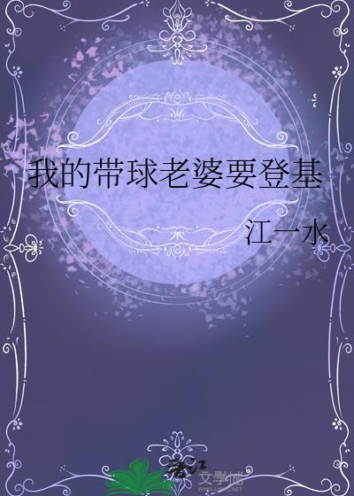 我的带球老婆要登基gl江一水免费阅读