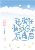 和前任他叔流落荒岛后防盗章