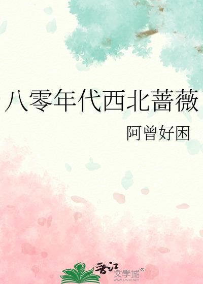 八零年代西北蔷薇 作者阿曾好困
