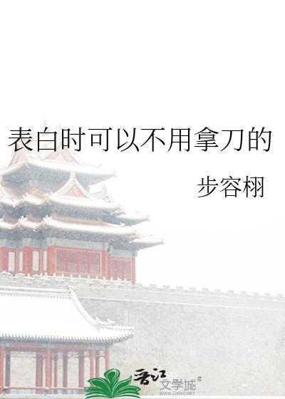 表白时可以不用拿刀的by步容栩