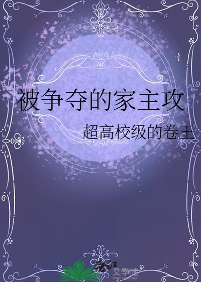 被争夺的家主攻在线阅读