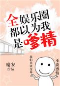 全娱乐圈都以为我是嗲精 魔安百度