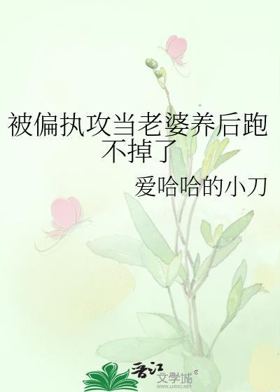 被偏执攻当老婆养后跑不掉了笔趣阁