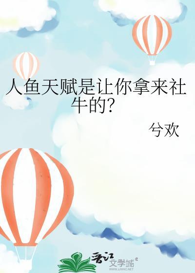 人鱼天赋是让你拿来社牛的?笔趣阁