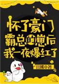 怀了豪门霸总的崽后 我一夜爆红了
