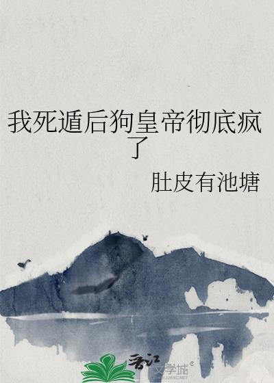 我死遁后狗皇帝彻底疯了by肚皮有池塘