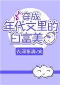 穿成年代文里的白富美 大河东流