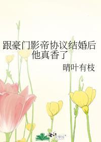 和影帝协议结婚后我