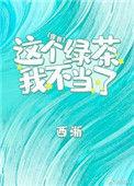 这个绿茶我不当了晋江