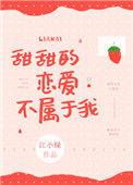 甜甜的恋爱不属于我宝书网