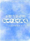 不想当影帝的厨神不是好偶像by金丝边眼镜全文免费阅读