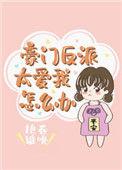 豪门反派太爱我怎么办穿书